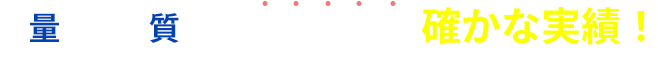 「量」と「質」で積み上げた確かな実績！