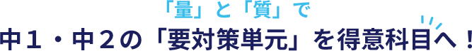 「量」と「質」で中１・中２の「要対策単元」を得意科目へ！